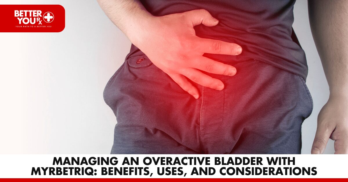 Managing an Overactive Bladder with Myrbetriq: Benefits, Uses, and Considerations | Better You Rx