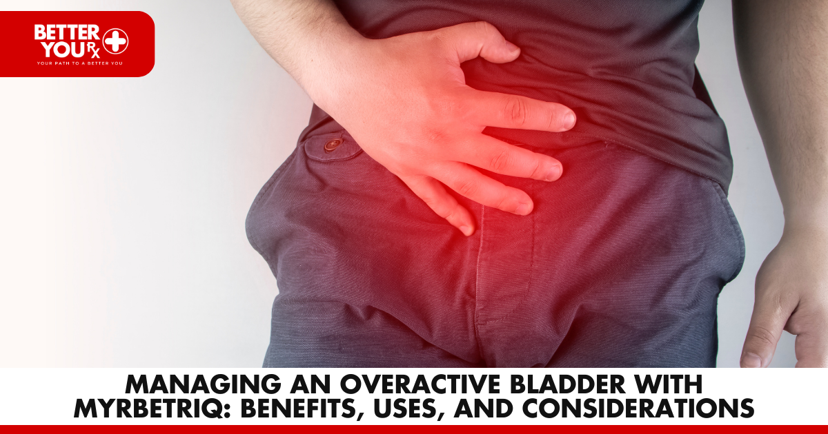 Managing an Overactive Bladder with Myrbetriq: Benefits, Uses, and Considerations | Better You Rx