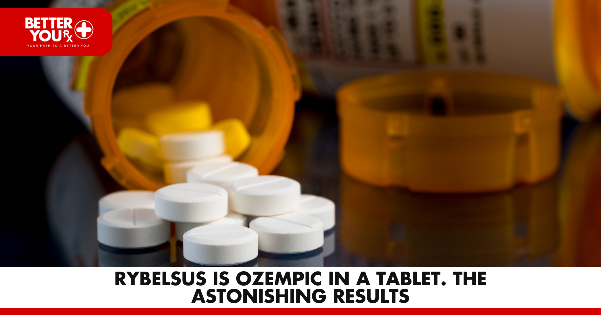 Rybelsus is Ozempic in a tablet. The Astonishing Results | Better You Rx