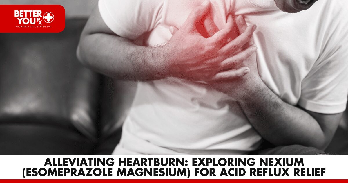 Finding Relief: Nexium for Heartburn | Better You Rx