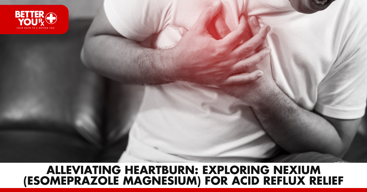 Finding Relief: Nexium for Heartburn | Better You Rx