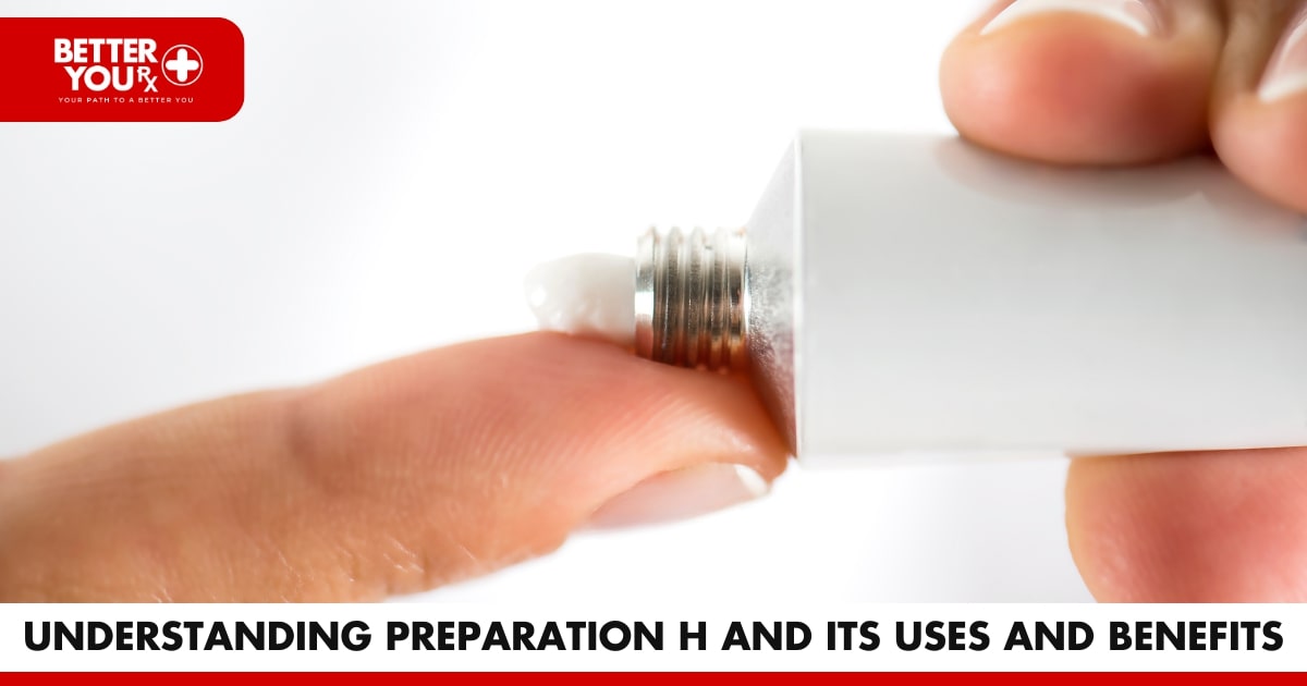 Understanding Preparation H and its uses and benefits | Better You RX