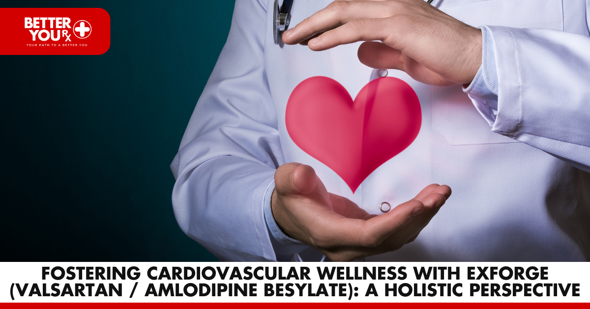 Fostering Cardiovascular Wellness with Exforge (Valsartan / Amlodipine Besylate): A Holistic Perspective | Better You Rx
