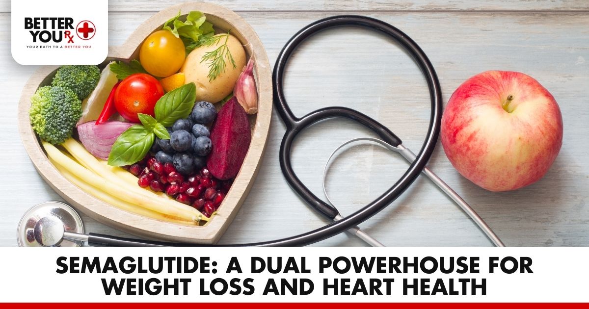 Semaglutide: A Dual Powerhouse for Weight Loss and Heart Health | Better You Rx