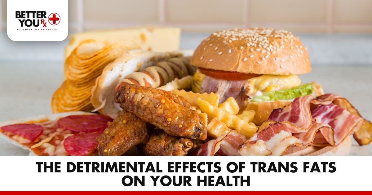 The Detrimental Effects of Trans Fats on Your Health | Better You Rx