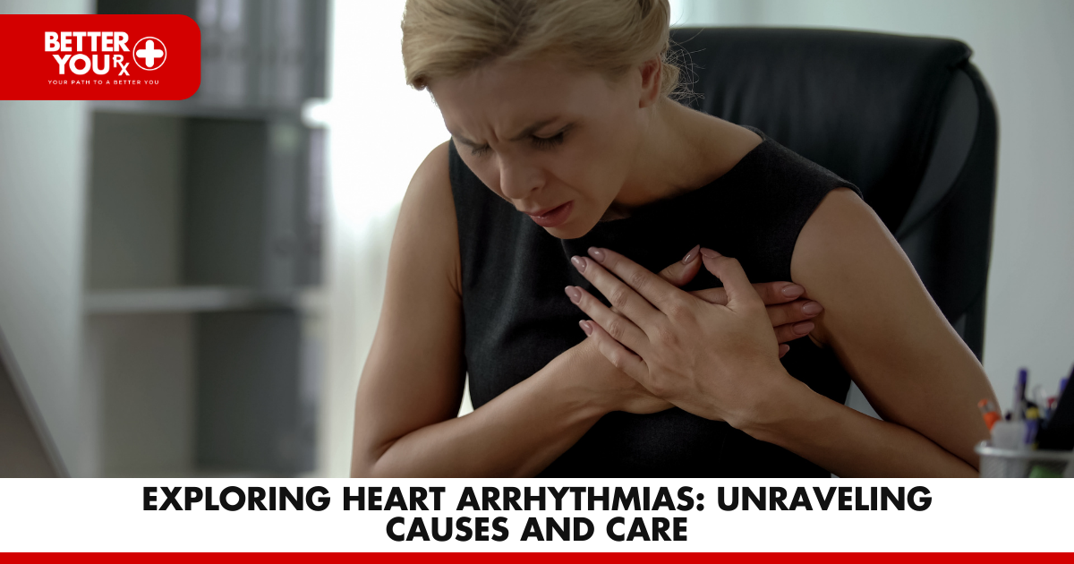 Exploring Heart Arrhythmias: Unraveling Causes and Care | Better You Rx