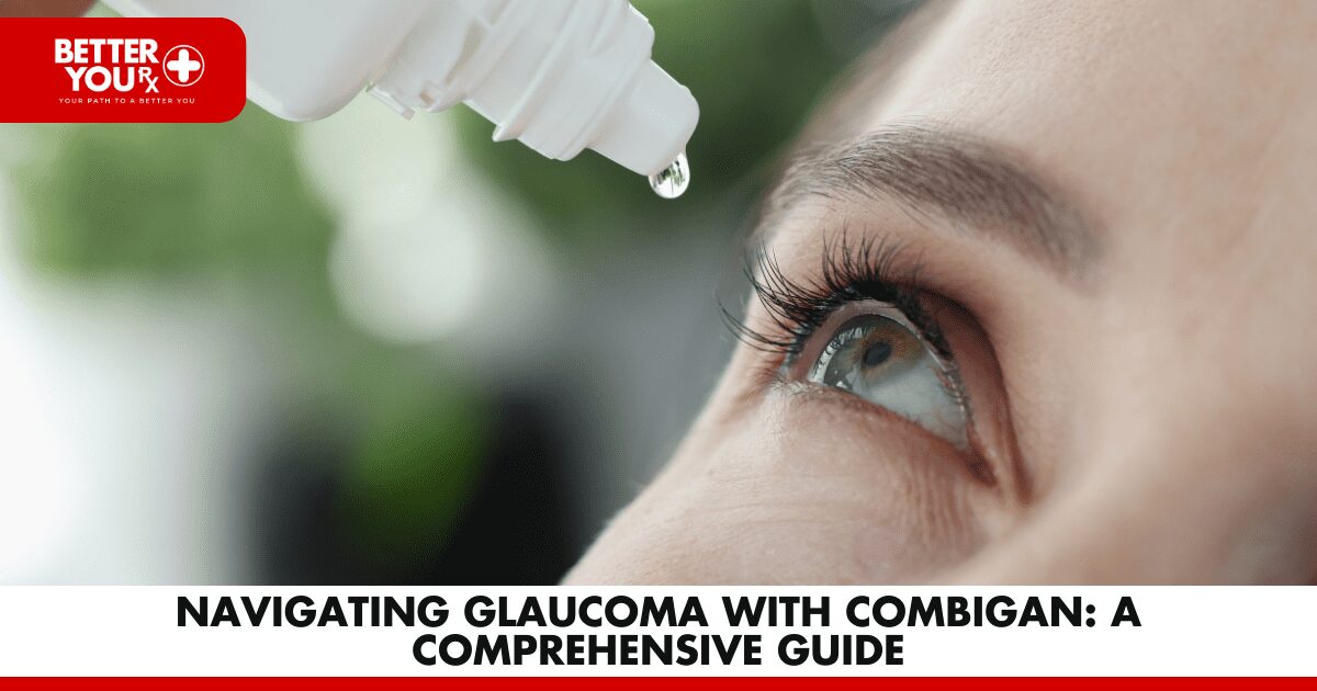Navigating Glaucoma with Combigan: A Comprehensive Guide | Better You Rx