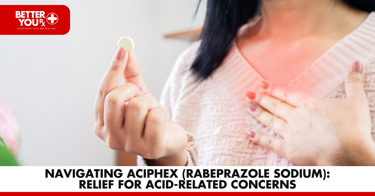 Navigating Aciphex (Rabeprazole Sodium): Relief for Acid-Related Concerns | Better You Rx