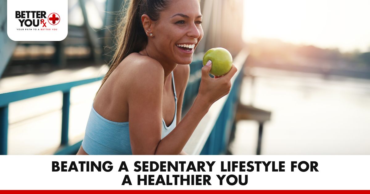 Beating a Sedentary Lifestyle for a Healthier You | Better You Rx