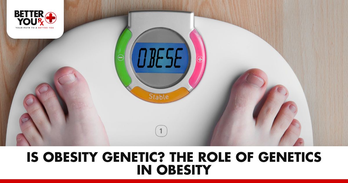 Is Obesity Genetic? The Role of Genetics in Obesity | Better You Rx