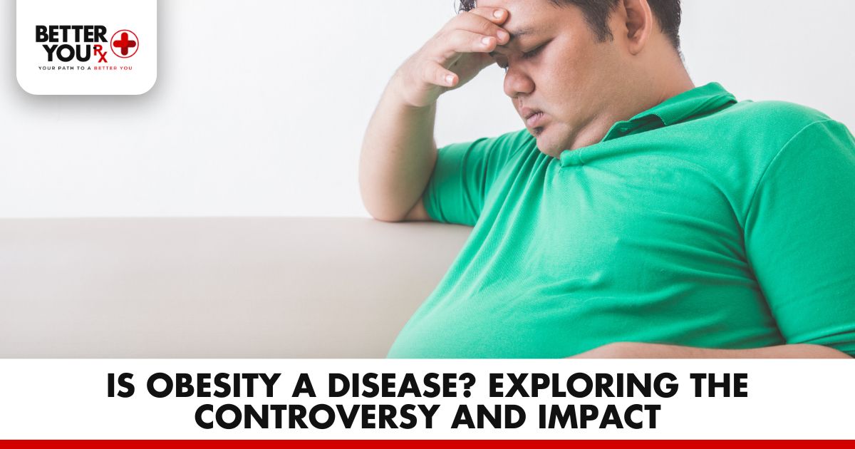 Is Obesity a Disease? Exploring the Controversy and Impact | Better You Rx