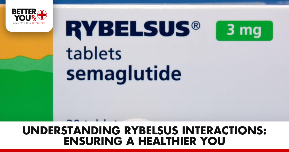 Understanding Rybelsus Interactions: Ensuring a Healthier You | Better You Rx